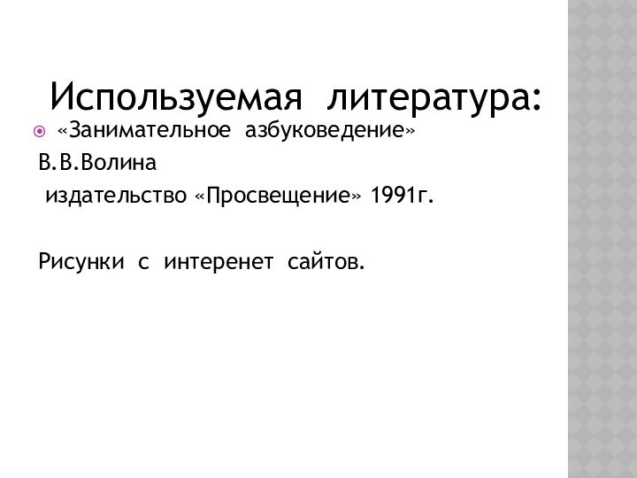 Используемая литература:«Занимательное азбуковедение»В.В.Волина издательство «Просвещение» 1991г.Рисунки с интеренет сайтов.