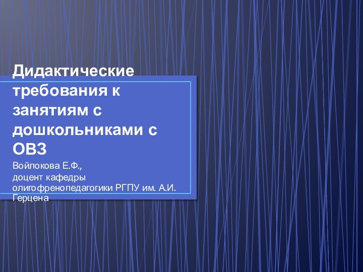 Дидактические требования к занятиям с дошкольниками с ОВЗВойлокова Е.Ф.,доцент кафедры олигофренопедагогики РГПУ им. А.И. Герцена