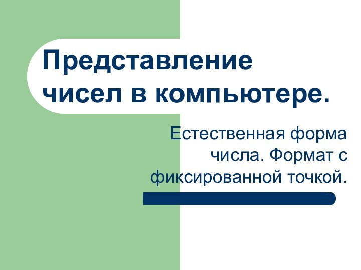 Представление чисел в компьютере.Естественная форма числа. Формат с фиксированной точкой.