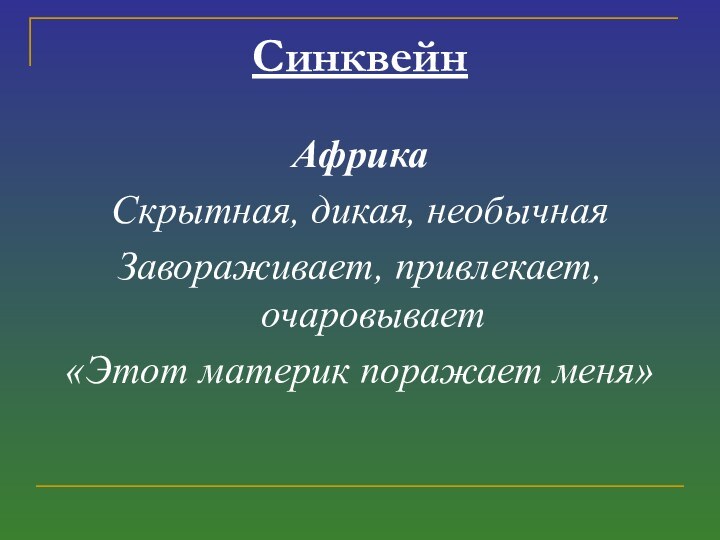 СинквейнАфрикаСкрытная, дикая, необычнаяЗавораживает, привлекает, очаровывает«Этот материк поражает меня»