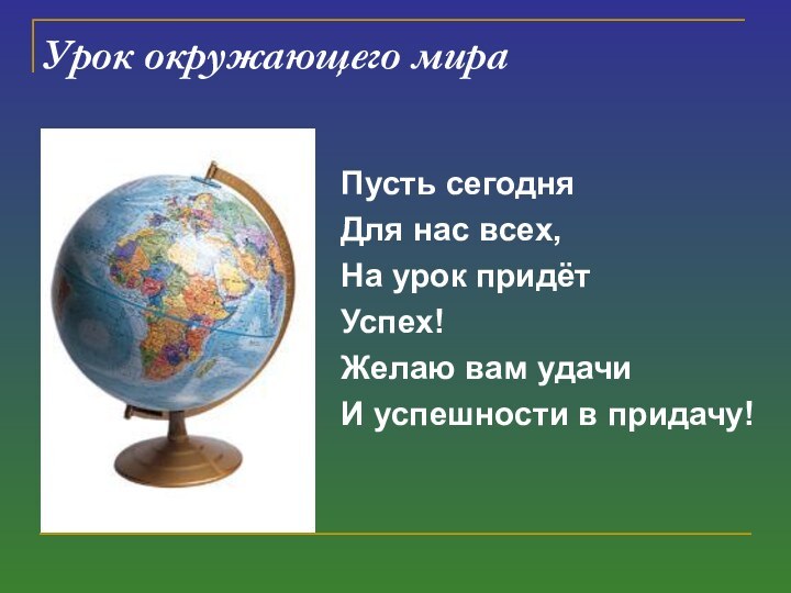 Урок окружающего мира Пусть сегодня Для нас всех, На урок придётУспех!Желаю вам удачи