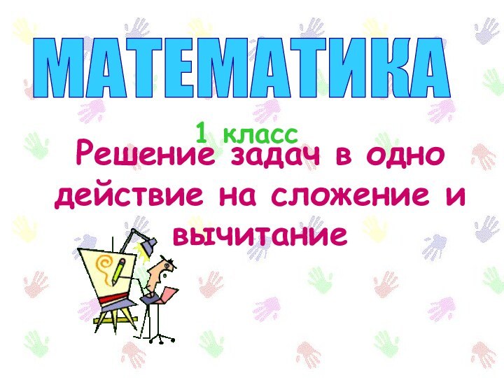 МАТЕМАТИКА 1 классРешение задач в одно действие на сложение и вычитание