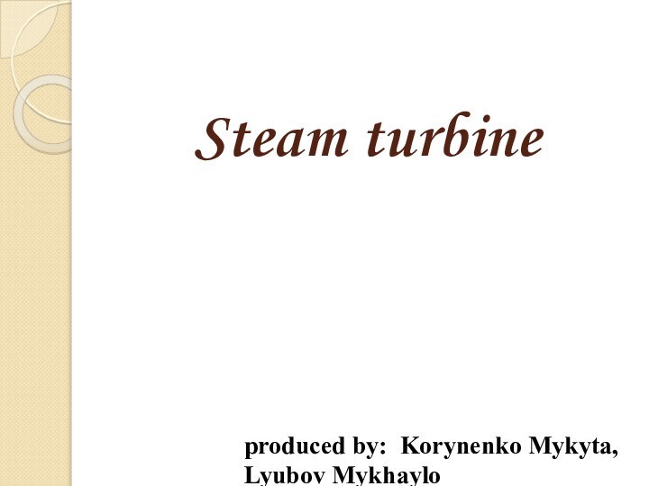 Steam turbineproduced by: Korynenko Mykyta, Lyubov Mykhaylo