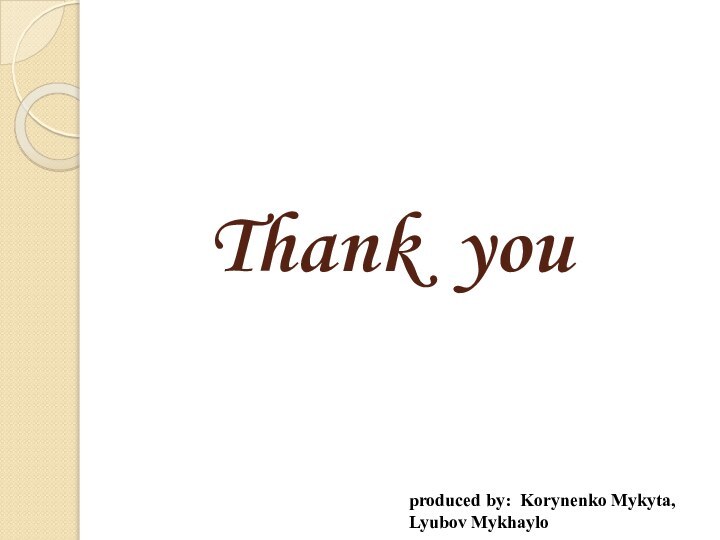 Thank youproduced by: Korynenko Mykyta, Lyubov Mykhaylo