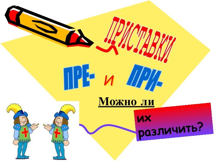 И  Можно лиПРИСТАВКИПРЕ-ПРИ-их различить?