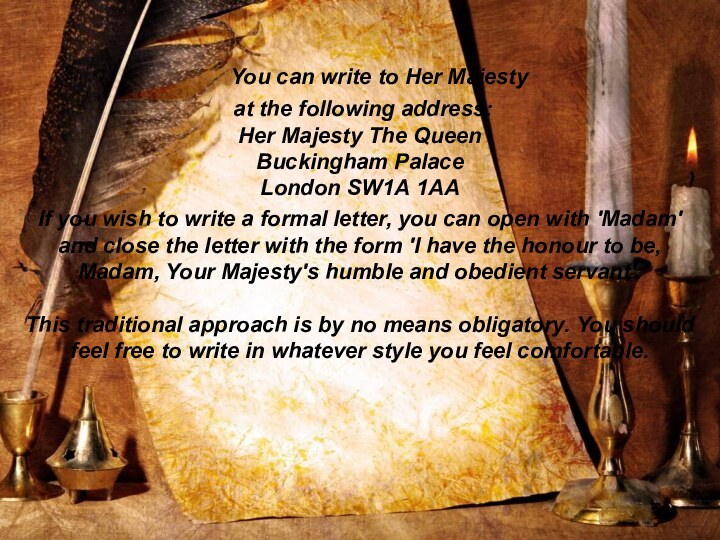 You can write to Her Majesty at the following