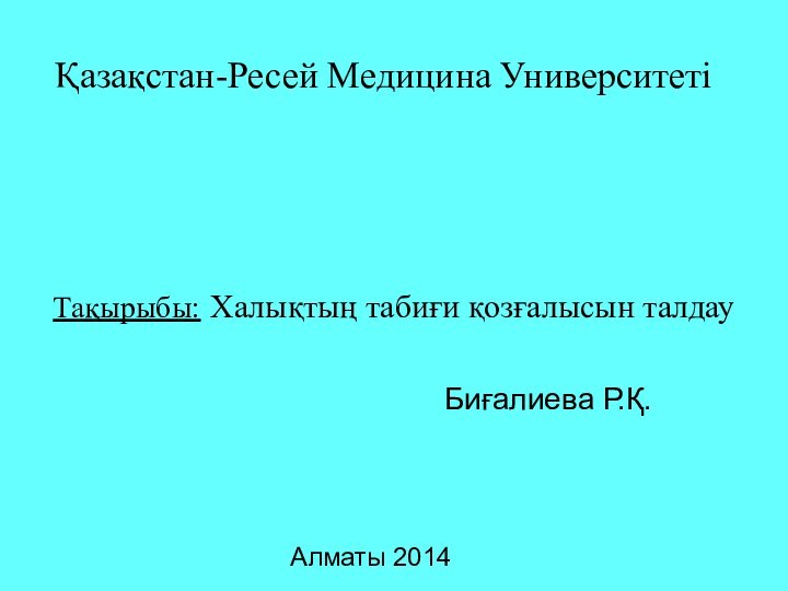 Қазақстан-Ресей Медицина УниверситетіТақырыбы: Халықтың табиғи қозғалысын талдау Биғалиева Р.Қ.Алматы 2014