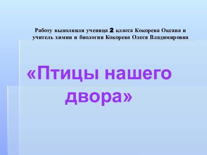 Работу выполнили ученица 2 класса Кокорева Оксана и учитель химии и биологии