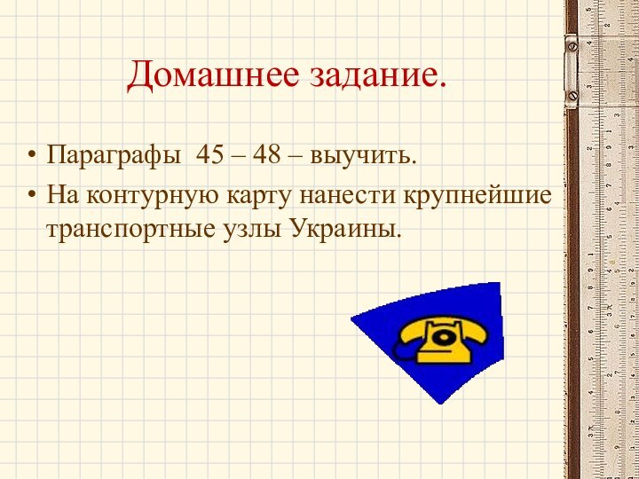 Домашнее задание.Параграфы 45 – 48 – выучить.На контурную карту нанести крупнейшие транспортные узлы Украины.