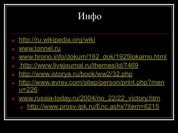 Инфо http://ru.wikipedia.org/wikiwww.tonnel.ru www.hrono.info/dokum/192_dok/1925lokarno.html http://www.livejournal.ru/themes/id/7469http://www.istorya.ru/book/ww2/32.phphttp://www.evrey.com/sitep/person/print.php?menu=226www.russia-today.ru/2004/no_22/22_victory.htmhttp://www.prosv-ipk.ru/Enc.ashx?item=6215