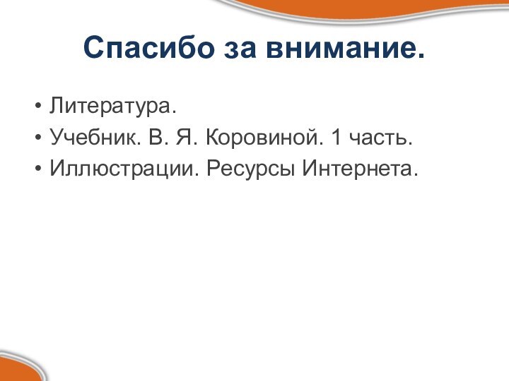 Спасибо за внимание.Литература.Учебник. В. Я. Коровиной. 1 часть.Иллюстрации. Ресурсы Интернета.