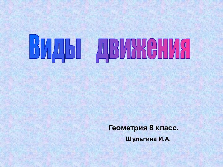 Виды  движенияГеометрия 8 класс.Шульгина И.А.