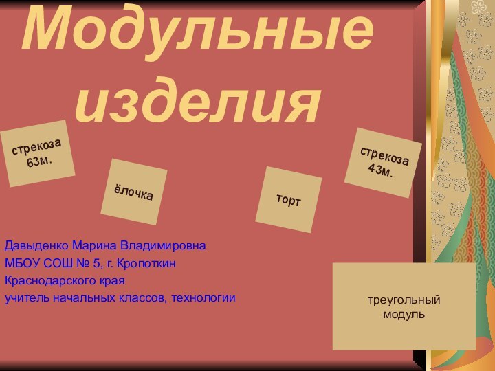 Модульные изделиятреугольный модульстрекоза63м.стрекоза43м.ёлочкатортДавыденко Марина ВладимировнаМБОУ СОШ № 5, г. КропоткинКраснодарского краяучитель начальных классов, технологии