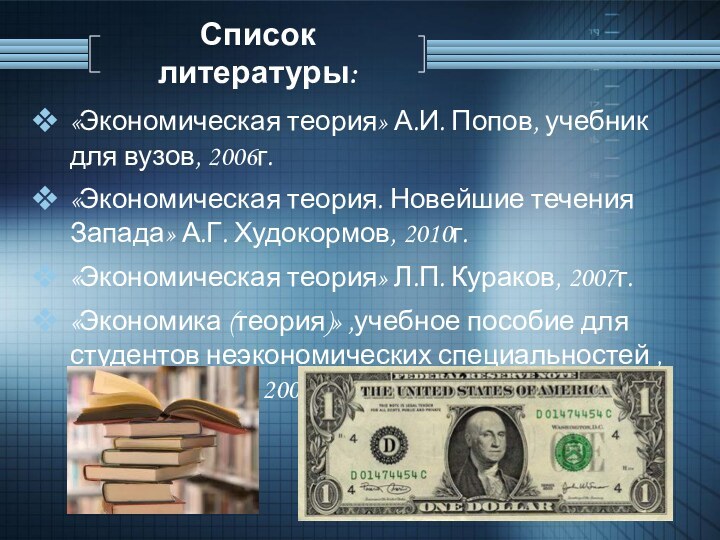 Список литературы:«Экономическая теория» А.И. Попов, учебник для вузов, 2006г.«Экономическая теория. Новейшие течения