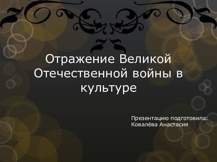 Отражение Великой Отечественной войны в культуреПрезентацию подготовила:Ковалёва Анастасия