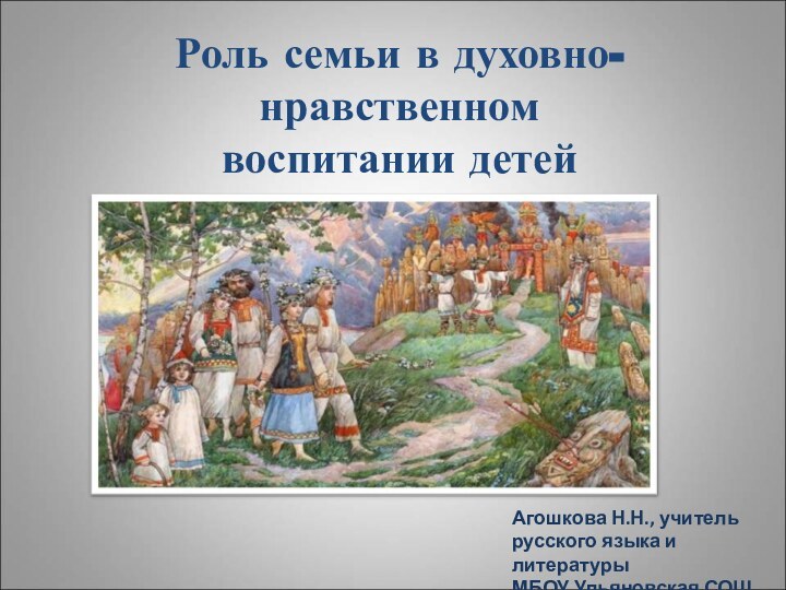 Роль семьи в духовно-нравственном  воспитании детей  Агошкова Н.Н., учитель русского