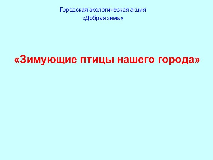 Городская экологическая акция«Добрая зима»«Зимующие птицы нашего города»