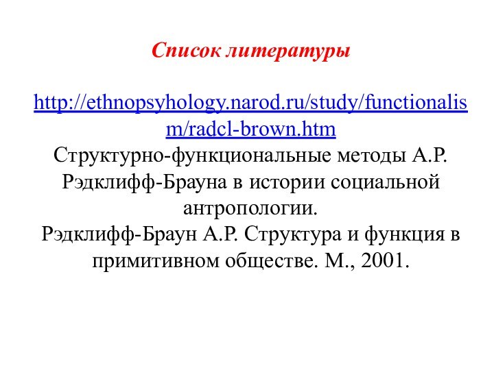 Список литературы  http://ethnopsyhology.narod.ru/study/functionalism/radcl-brown.htm Структурно-функциональные методы А.Р. Рэдклифф-Брауна в истории социальной антропологии.