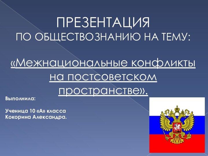 ПРЕЗЕНТАЦИЯПО ОБЩЕСТВОЗНАНИЮ НА ТЕМУ:«Межнациональные конфликтына постсоветском пространстве».Выполнила:Ученица 10 «А» классаКокорина Александра.