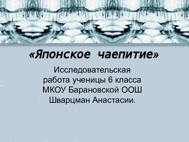 «Японское чаепитие»Исследовательская работа ученицы 6 класса МКОУ Барановской ООШ Шварцман Анастасии.