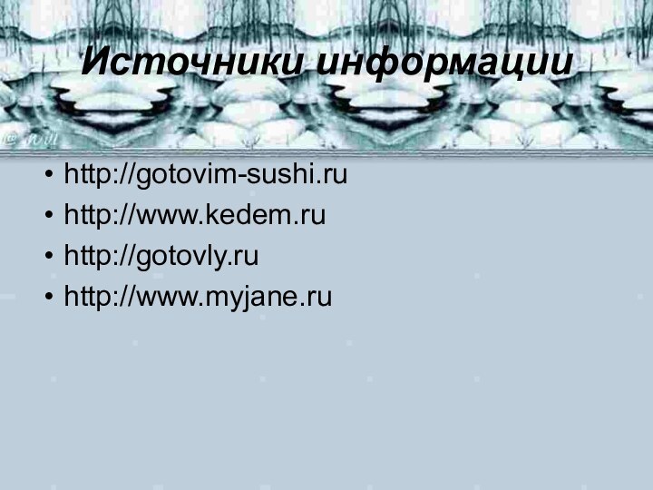 Источники информацииhttp://gotovim-sushi.ruhttp://www.kedem.ruhttp://gotovly.ruhttp://www.myjane.ru