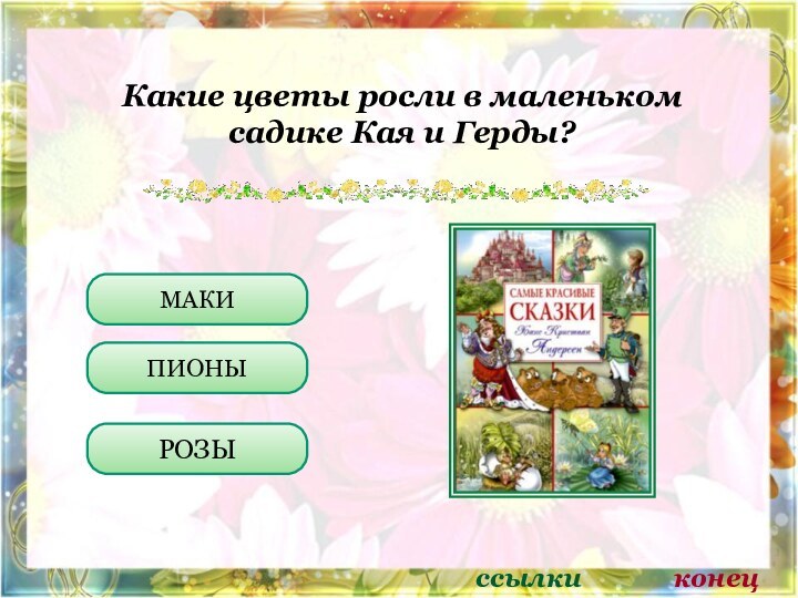 Какие цветы росли в маленьком садике Кая и Герды?МАКИПИОНЫРОЗЫссылкиконец