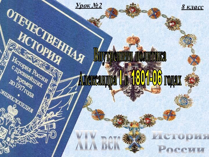 Урок №28 классИстория РоссииXIX векВнутренняя политика Александра I в 1801-06 годах