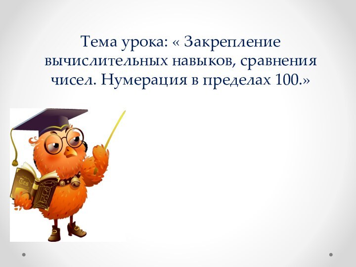 Тема урока: « Закрепление вычислительных навыков, сравнения чисел. Нумерация в пределах 100.»