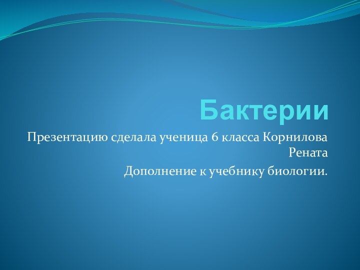 БактерииПрезентацию сделала ученица 6 класса Корнилова РенатаДополнение к учебнику биологии.