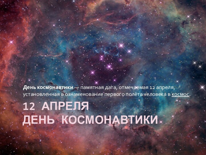 12 Апреля день космонавтикиДень космонавтики — памятная дата, отмечаемая 12 апреля, установленная в ознаменование первого полёта человека в космос.