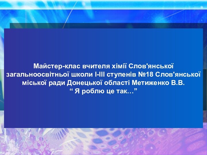 Майстер-клас вчителя хімії Слов'янської загальноосвітньої школи І-ІІІ ступенів №18 Слов'янської міської ради