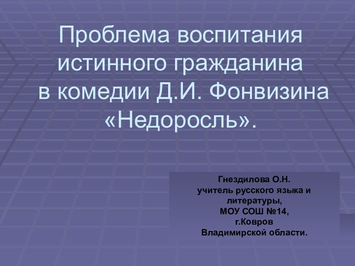 Проблема воспитания истинного гражданина  в комедии Д.И. Фонвизина «Недоросль».Гнездилова О.Н.Гнездилова О.Н.учитель