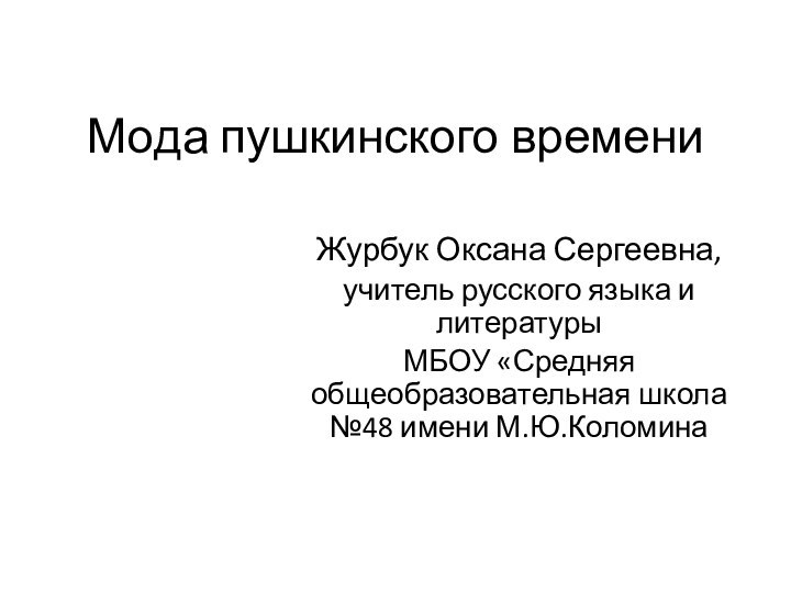 Мода пушкинского времени Журбук Оксана Сергеевна,учитель русского языка и литературыМБОУ «Средняя общеобразовательная школа №48 имени М.Ю.Коломина