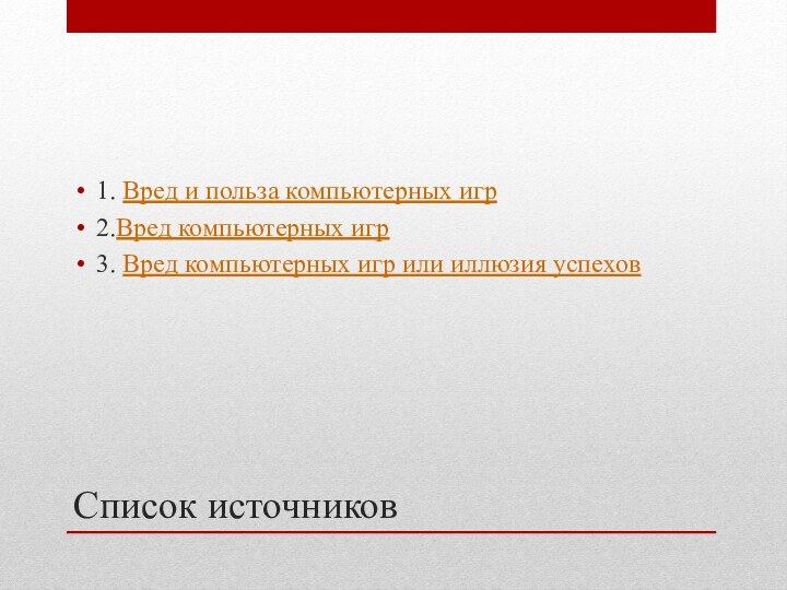 Список источников1. Вред и польза компьютерных игр 2.Вред компьютерных игр3. Вред компьютерных игр или иллюзия успехов