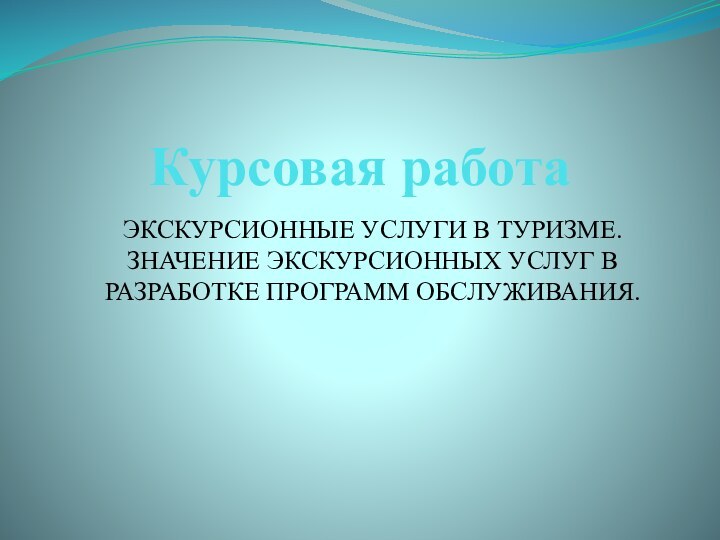 Курсовая работаЭКСКУРСИОННЫЕ УСЛУГИ В ТУРИЗМЕ. ЗНАЧЕНИЕ ЭКСКУРСИОННЫХ УСЛУГ В РАЗРАБОТКЕ ПРОГРАММ ОБСЛУЖИВАНИЯ.