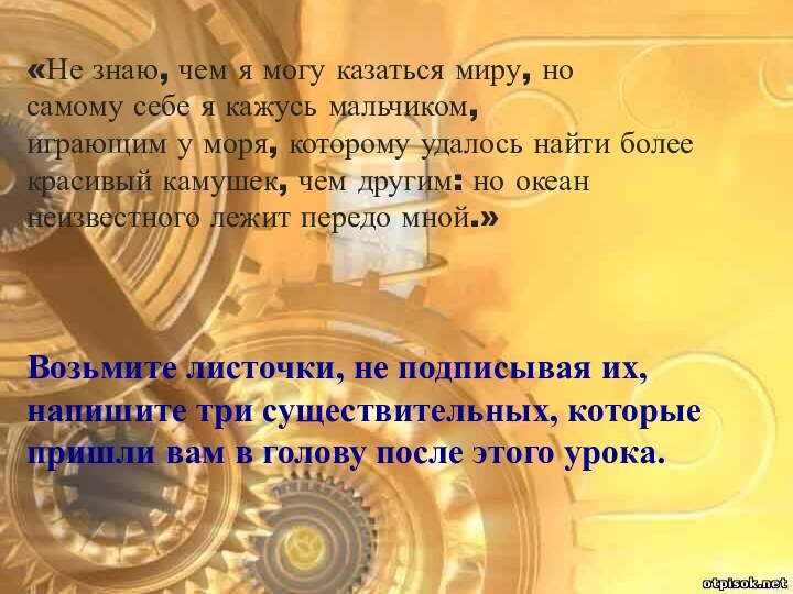 «Не знаю, чем я могу казаться миру, но самому себе я кажусь