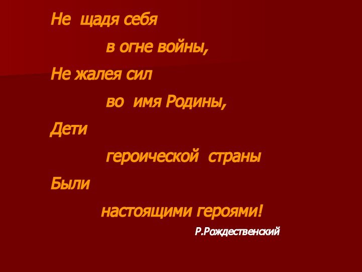 Не щадя себя      в огне войны,Не жалея