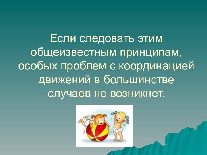 Если следовать этим общеизвестным принципам, особых проблем с координацией движений