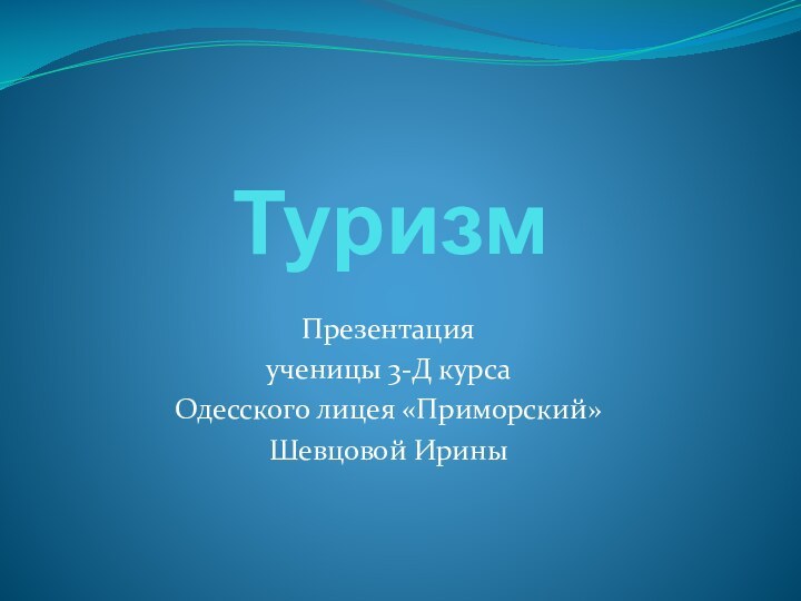 ТуризмПрезентация ученицы 3-Д курса Одесского лицея «Приморский»Шевцовой Ирины