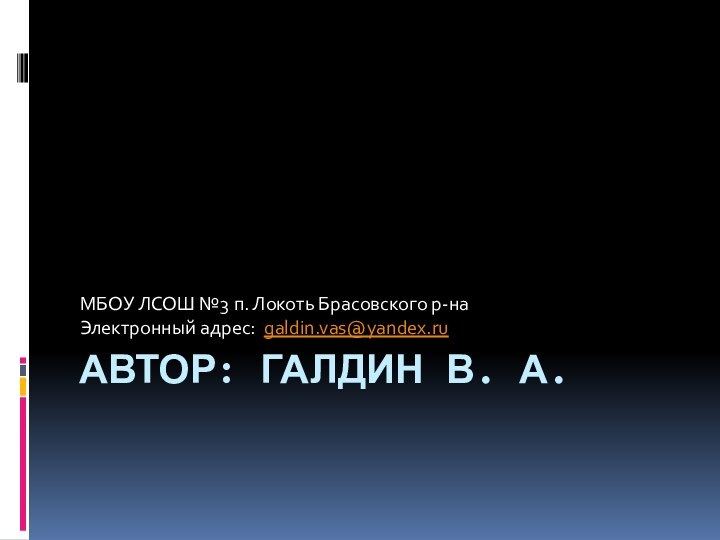 Автор: Галдин В. А.МБОУ ЛСОШ №3 п. Локоть Брасовского р-наЭлектронный адрес:  galdin.vas@yandex.ru