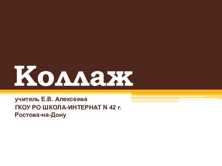 Коллажучитель Е.В. АлексееваГКОУ РО ШКОЛА-ИНТЕРНАТ N 42 г.Ростова-на-Дону