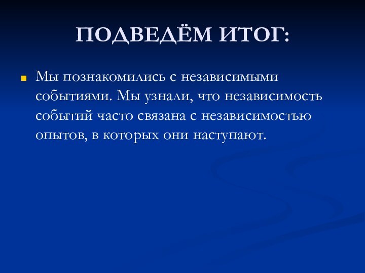 ПОДВЕДЁМ ИТОГ:Мы познакомились с независимыми событиями. Мы узнали, что независимость событий часто