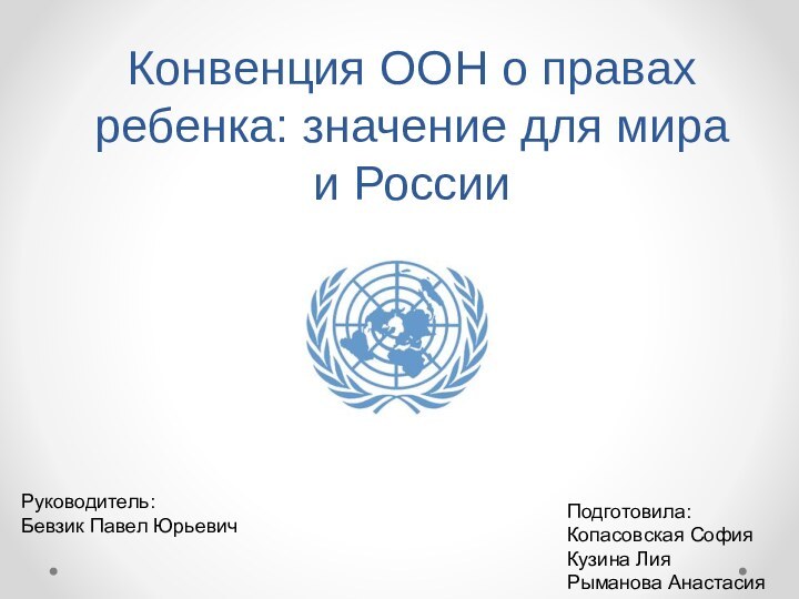 Конвенция ООН о правах ребенка: значение для мира и РоссииРуководитель:Бевзик Павел ЮрьевичПодготовила:Копасовская СофияКузина ЛияРыманова Анастасия