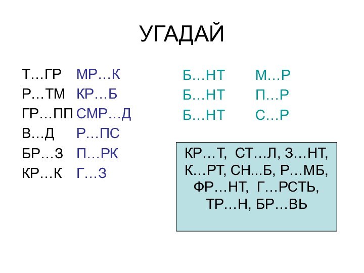 УГАДАЙТ…ГР	МР…КР…ТМ	КР…БГР…ПП	СМР…ДВ…Д		Р…ПСБР…З	П…РККР…К	Г…ЗБ…НТ		М…РБ…НТ		П…РБ…НТ		С…РКР…Т, СТ…Л, З…НТ, К…РТ, СН...Б, Р…МБ,ФР…НТ, Г…РСТЬ, ТР…Н, БР…ВЬ