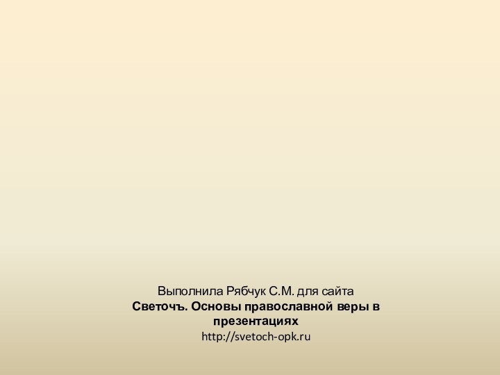 Выполнила Рябчук С.М. для сайтаСветочъ. Основы православной веры в презентацияхhttp://svetoch-opk.ru