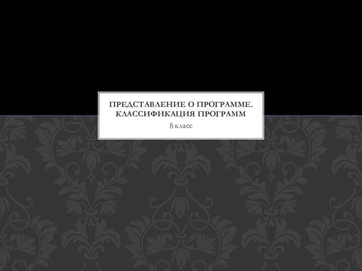 8 классПредставление о программе. Классификация программ