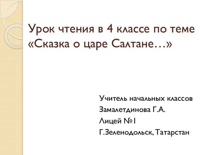 Урок чтения в 4 классе по теме «Сказка о царе Салтане…»Учитель начальных классовЗамалетдинова Г.А.Лицей №1Г.Зеленодольск, Татарстан