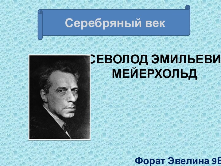 ВСЕВОЛОД ЭМИЛЬЕВИЧ МЕЙЕРХОЛЬД Форат Эвелина 9ВСеребряный век