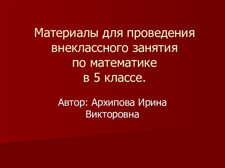 Материалы для проведения  внеклассного занятия  по математике  в 5 классе.Автор: Архипова Ирина Викторовна