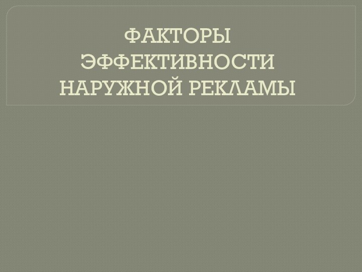 ФАКТОРЫ  ЭФФЕКТИВНОСТИ  НАРУЖНОЙ РЕКЛАМЫ